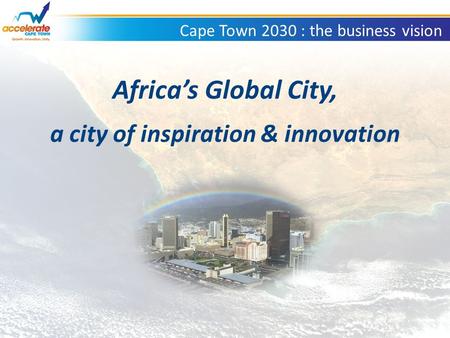 Cape Town 2030 : the business vision Africa’s Global City, a city of inspiration & innovation.