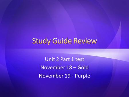 Unit 2 Part 1 test November 18 – Gold November 19 - Purple.