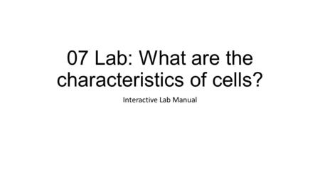 07 Lab: What are the characteristics of cells? Interactive Lab Manual.