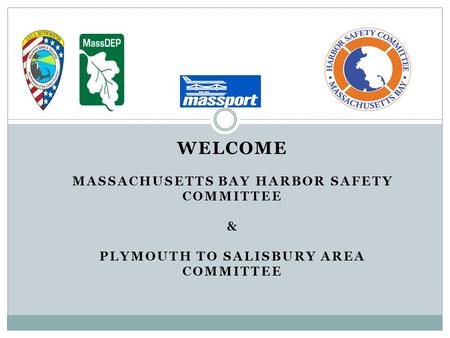 WELCOME MASSACHUSETTS BAY HARBOR SAFETY COMMITTEE & PLYMOUTH TO SALISBURY AREA COMMITTEE.