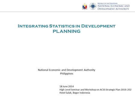 Integrating Statistics in Development PLANNING 18 June 2014 High Level Seminar and Workshop on ACSS Strategic Plan 2016-202 Hotel Salak, Bogor Indonesia.