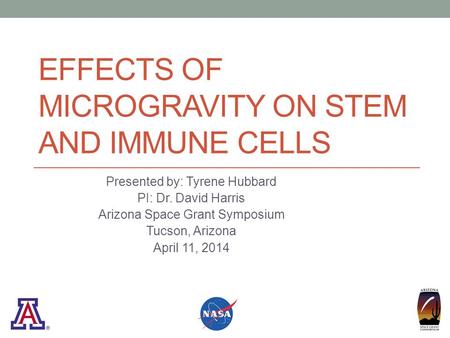 EFFECTS OF MICROGRAVITY ON STEM AND IMMUNE CELLS Presented by: Tyrene Hubbard PI: Dr. David Harris Arizona Space Grant Symposium Tucson, Arizona April.