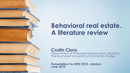 Behavioral real estate. A literature review Costin Ciora Department of Financial Analysis and Valuation The Bucharest University of Economic Studies Presentation.