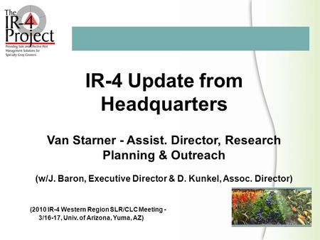 IR-4 Update from Headquarters Van Starner - Assist. Director, Research Planning & Outreach (w/J. Baron, Executive Director & D. Kunkel, Assoc. Director)