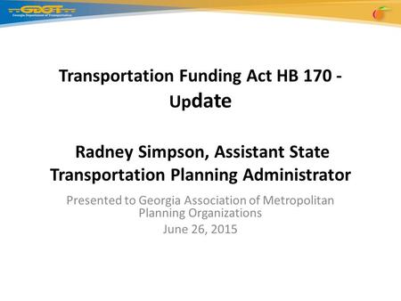 Transportation Funding Act HB 170 - Up date Radney Simpson, Assistant State Transportation Planning Administrator Presented to Georgia Association of Metropolitan.