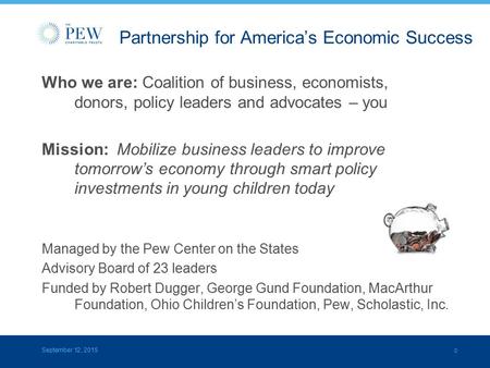 0 Partnership for America’s Economic Success Who we are: Coalition of business, economists, donors, policy leaders and advocates – you Mission: Mobilize.