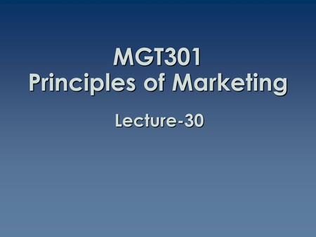 MGT301 Principles of Marketing Lecture-30. Summary of Lecture-29.