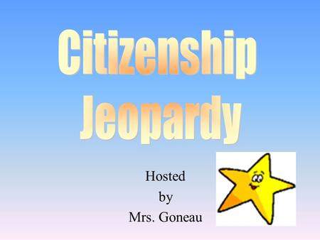 Hosted by Mrs. Goneau 100 200 400 300 400 Branches of Government Important Citizens Patriotic Symbols Bill of Rights & Elections 300 200 400 200 100.