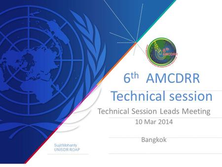 6 th AMCDRR Technical session Technical Session Leads Meeting 10 Mar 2014 Bangkok Sujit Mohanty UNISDR ROAP.