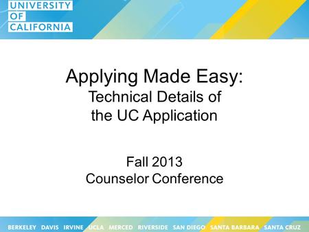 Applying Made Easy: Technical Details of the UC Application Fall 2013 Counselor Conference.