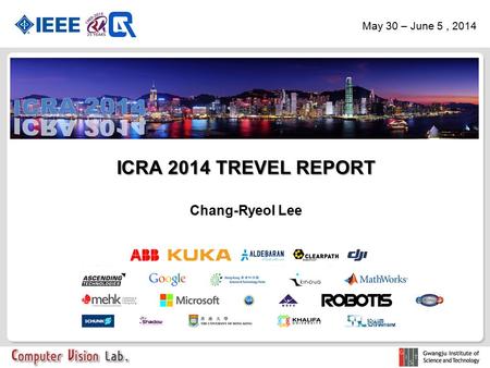 ICRA 2014 TREVEL REPORT Chang-Ryeol Lee May 30 – June 5, 2014.