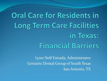 Lynn Nolf Estrada, Administrator Geriatric Dental Group of South Texas San Antonio, TX.