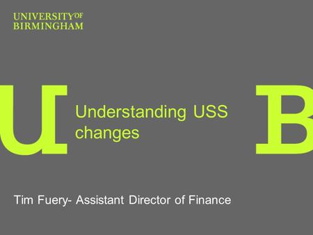 Understanding USS changes Tim Fuery- Assistant Director of Finance.