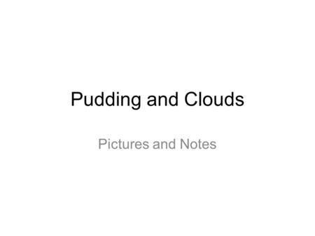 Pudding and Clouds Pictures and Notes. Use textbook as second source of information For info on atom: Pages 105-108 For info on theories and models: pg.