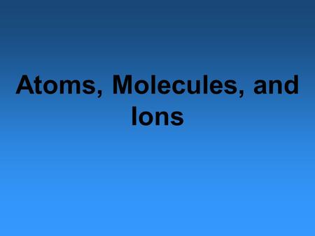 Atoms, Molecules, and Ions. The Atomic Theory The Greek Philosopher Democritus expressed the belief that all matter consists of tiny, indivisible particles.