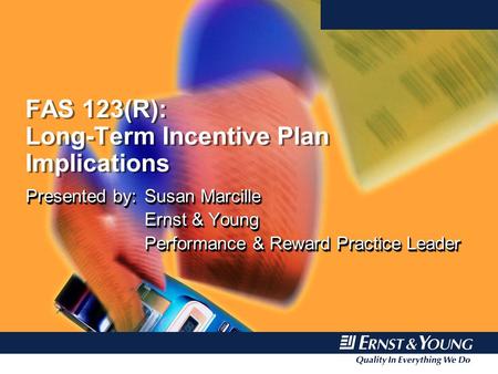 FAS 123(R): Long-Term Incentive Plan Implications Presented by:Susan Marcille Ernst & Young Performance & Reward Practice Leader Presented by:Susan Marcille.