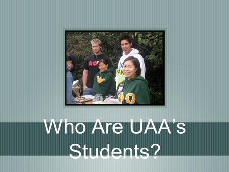 Who Are UAA’s Students?. UAA Headcount by Campus 15,359 1,699 559 1,636 1,413 Total UAA (Duplicated) 20,666 Fall 2008.