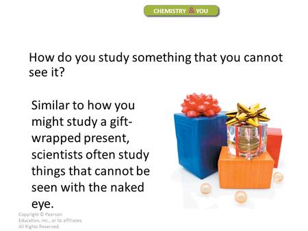 Copyright © Pearson Education, Inc., or its affiliates. All Rights Reserved. How do you study something that you cannot see it? CHEMISTRY & YOU Similar.