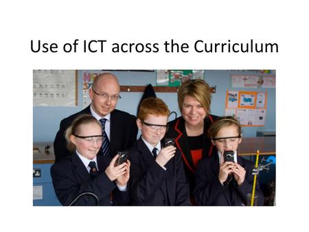 Use of ICT across the Curriculum. Objectives You will: Understand the reasons for using ICT to support learning Understand current/future government requirements.