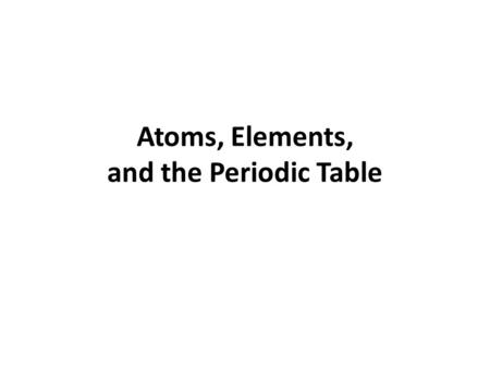 Atoms, Elements, and the Periodic Table