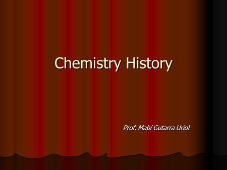 Chemistry History Prof. Mabí Gutarra Uriol Prof. Mabí Gutarra Uriol.