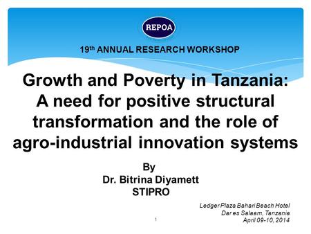 1 Growth and Poverty in Tanzania: A need for positive structural transformation and the role of agro-industrial innovation systems 19 th ANNUAL RESEARCH.