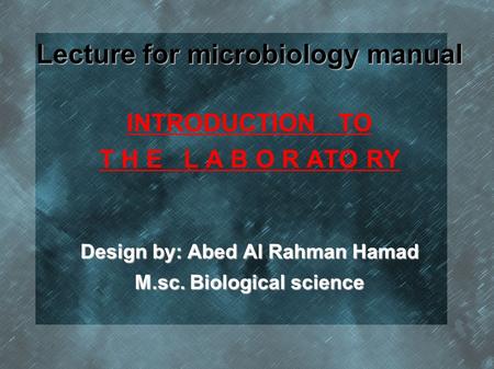 Lecture for microbiology manual INTRODUCTION TO T H E L A B O R ATO RY Design by: Abed Al Rahman Hamad M.sc. Biological science.