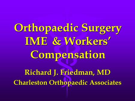 Orthopaedic Surgery IME& Workers’ Compensation Richard J. Friedman, MD Charleston Orthopaedic Associates.