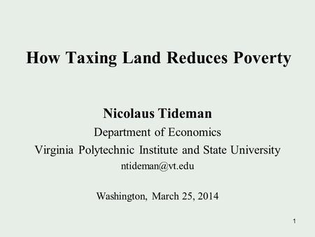 1 How Taxing Land Reduces Poverty Nicolaus Tideman Department of Economics Virginia Polytechnic Institute and State University Washington,