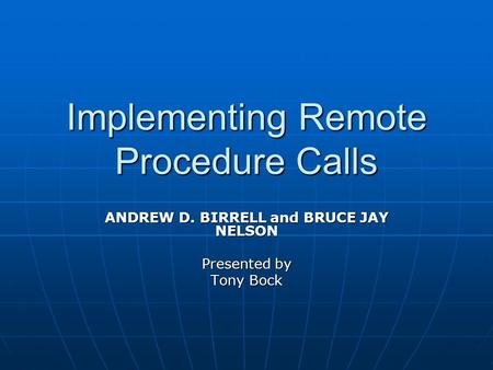 Implementing Remote Procedure Calls ANDREW D. BIRRELL and BRUCE JAY NELSON Presented by Tony Bock.