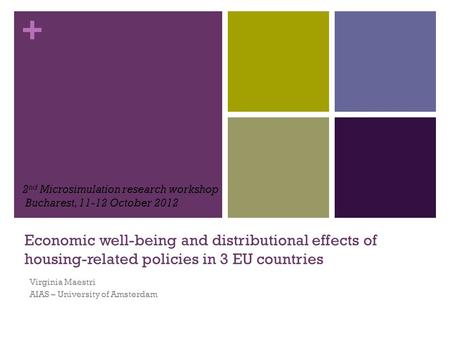 + Economic well-being and distributional effects of housing-related policies in 3 EU countries Virginia Maestri AIAS – University of Amsterdam 2 nd Microsimulation.