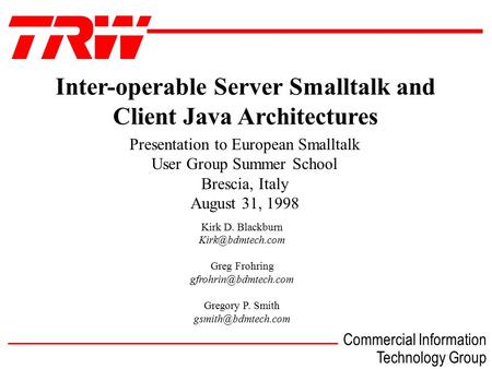 Commercial Information Technology Group  Inter-operable Server Smalltalk and Client Java Architectures Kirk D. Blackburn Greg Frohring.