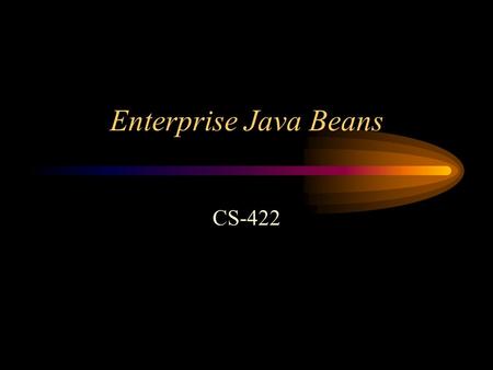 Enterprise Java Beans CS-422. Application Servers In the late 1980s and though the mid 1990s a number of corporations (Broadvision, Netscape…) marketed.