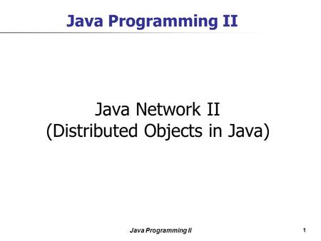 1 Java Programming II Java Network II (Distributed Objects in Java)