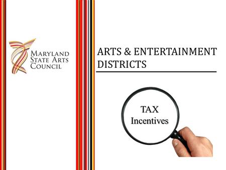 ARTS & ENTERTAINMENT DISTRICTS TAXIncentives. MARYLAND A&E PROGRAM Administered by MSAC Legislated in 2001 20 Districts to date 10 Year Designation.