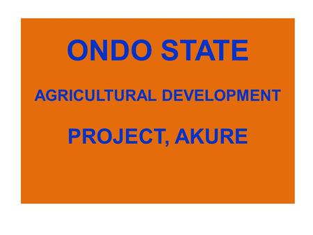 ONDO STATE AGRICULTURAL DEVELOPMENT PROJECT, AKURE