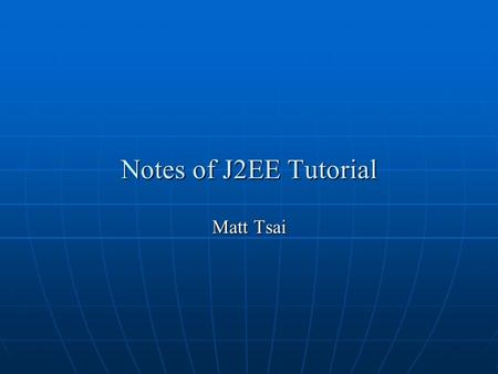 Notes of J2EE Tutorial Matt Tsai. 2 Outline Chapter 1: Overview Chapter 1: Overview Chapter 2: Understanding XML Chapter 2: Understanding XML Chapter.