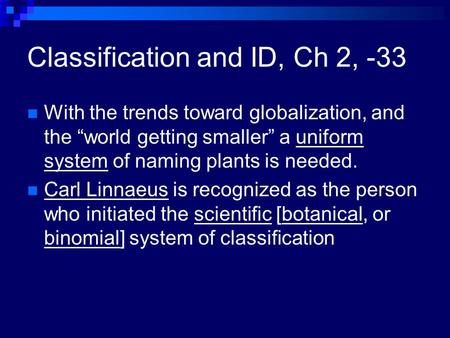 Classification and ID, Ch 2, -33 With the trends toward globalization, and the “world getting smaller” a uniform system of naming plants is needed. Carl.