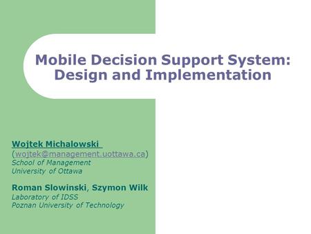 Mobile Decision Support System: Design and Implementation Wojtek Michalowski School of Management.