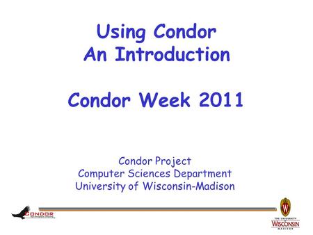 Condor Project Computer Sciences Department University of Wisconsin-Madison Using Condor An Introduction Condor Week 2011.