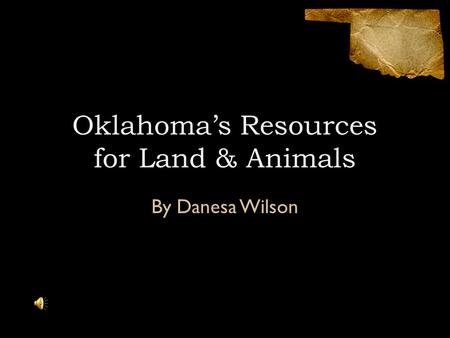 Oklahoma’s Resources for Land & Animals By Danesa Wilson.