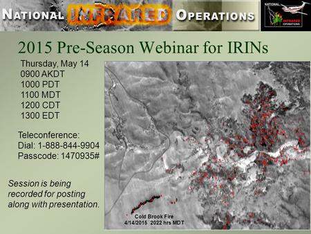 2015 Pre-Season Webinar for IRINs Thursday, May 14 0900 AKDT 1000 PDT 1100 MDT 1200 CDT 1300 EDT Teleconference: Dial: 1-888-844-9904 Passcode: 1470935#