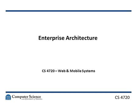 CS 4720 Enterprise Architecture CS 4720 – Web & Mobile Systems.