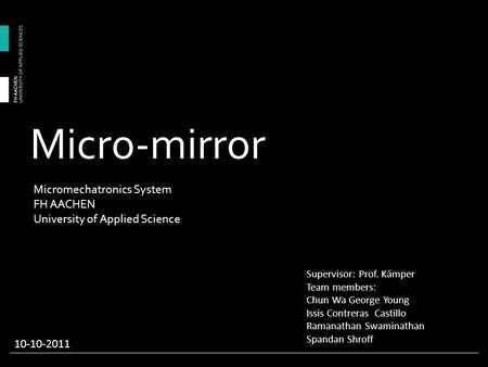 Micro-mirror Supervisor: Prof. Kämper Team members: Chun Wa George Young Issis Contreras Castillo Ramanathan Swaminathan Spandan Shroff 10-10-2011 Micromechatronics.