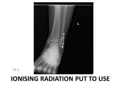 IONISING RADIATION PUT TO USE 18.1. Modelling radioactive decay 18.1 Ionising radiation put to use.