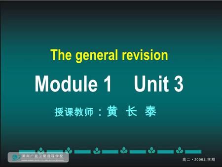 The general revision Module 1 Unit 3 授课教师 ：黄 长 泰.