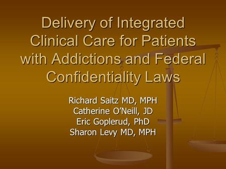 Delivery of Integrated Clinical Care for Patients with Addictions and Federal Confidentiality Laws Richard Saitz MD, MPH Catherine O’Neill, JD Eric Goplerud,