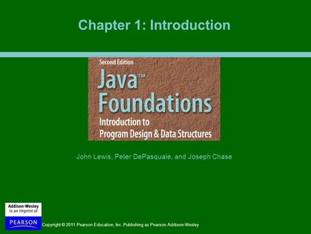 Copyright © 2011 Pearson Education, Inc. Publishing as Pearson Addison-Wesley John Lewis, Peter DePasquale, and Joseph Chase Chapter 1: Introduction.