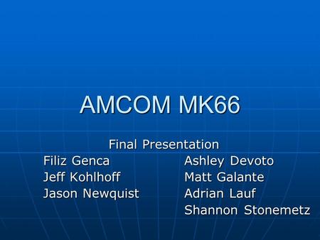 AMCOM MK66 Final Presentation Filiz Genca Ashley Devoto Jeff Kohlhoff Matt Galante Jason Newquist Adrian Lauf Shannon Stonemetz Shannon Stonemetz.