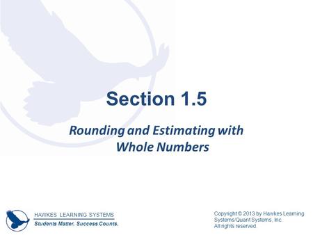HAWKES LEARNING SYSTEMS Students Matter. Success Counts. Copyright © 2013 by Hawkes Learning Systems/Quant Systems, Inc. All rights reserved. Section 1.5.
